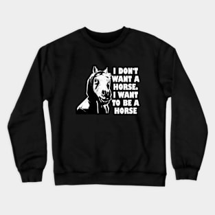 I don't want a horse. I want to be a horse. Crewneck Sweatshirt